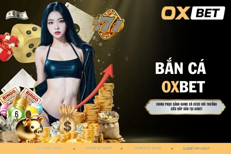 Bắn Cá OXBET - Trải Nghiệm Game Giải Trí Tuyệt Vời